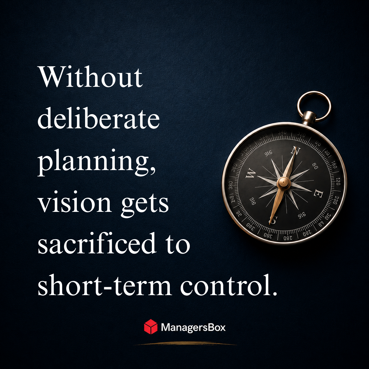 ManagersBox leadership quote:  Without deliberate planning, vision gets sacrificed to short term control.